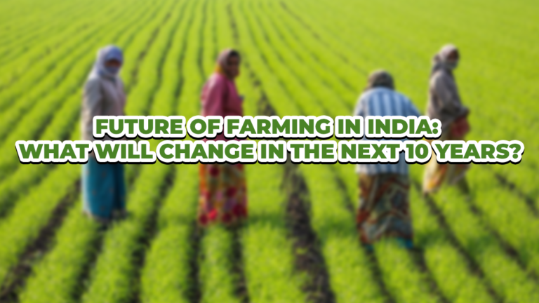Future of Farming in India: What Will Change in the Next 10 Years?