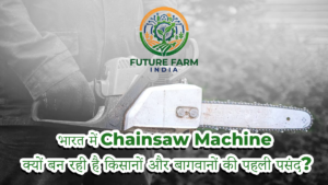 Why is the Chainsaw Machine Becoming the Top Choice for Farmers and Orchardists in India?