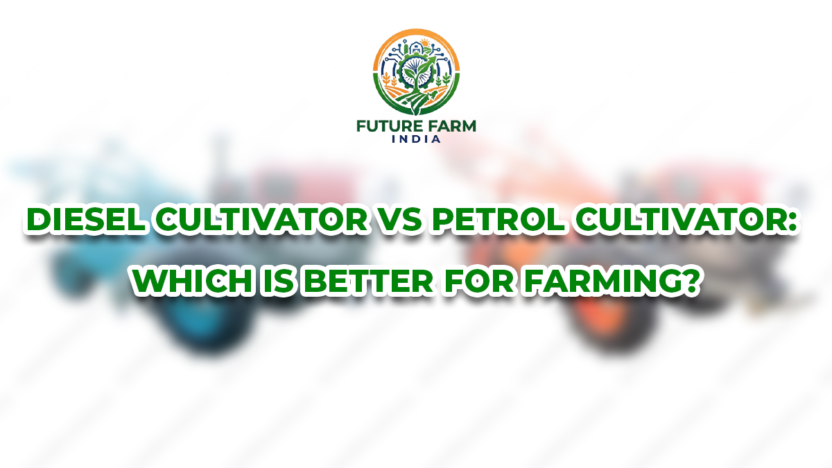 Diesel Cultivator vs Petrol Cultivator: Which Is Better for Farming?